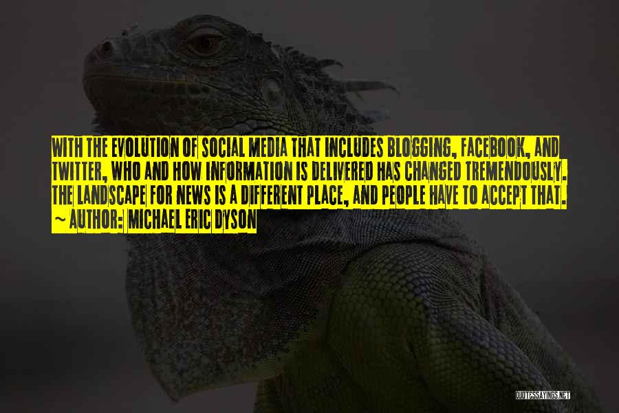 Michael Eric Dyson Quotes: With The Evolution Of Social Media That Includes Blogging, Facebook, And Twitter, Who And How Information Is Delivered Has Changed