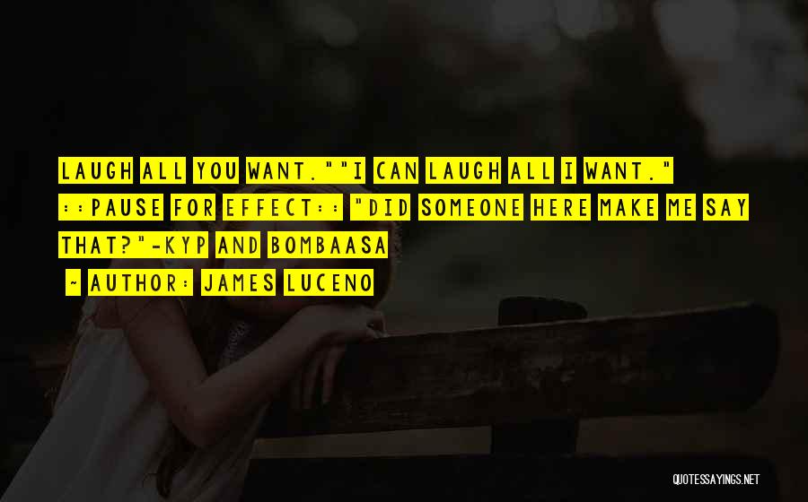 James Luceno Quotes: Laugh All You Want.i Can Laugh All I Want. ::pause For Effect:: Did Someone Here Make Me Say That?-kyp And