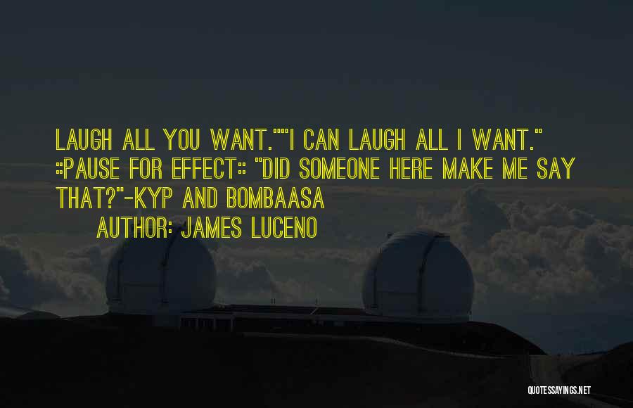 James Luceno Quotes: Laugh All You Want.i Can Laugh All I Want. ::pause For Effect:: Did Someone Here Make Me Say That?-kyp And