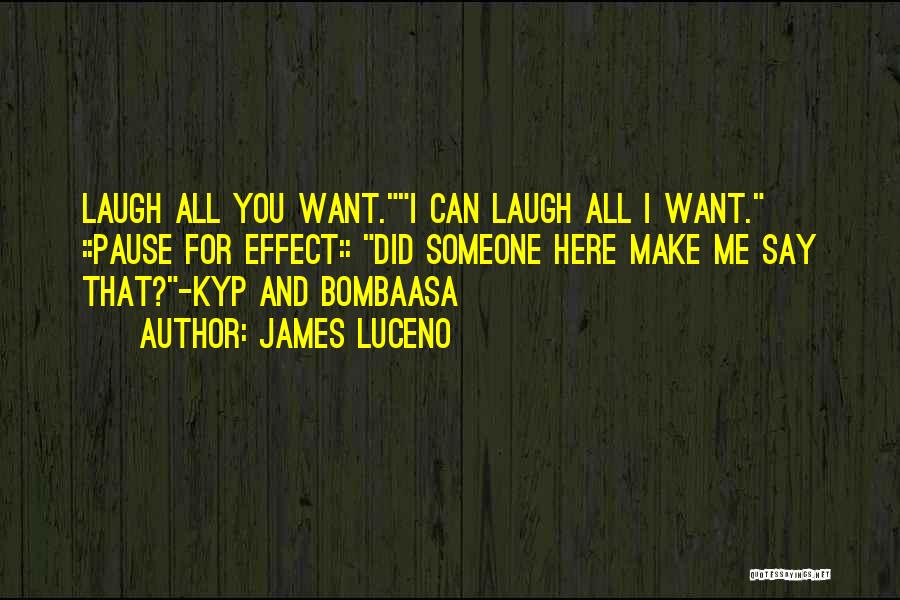 James Luceno Quotes: Laugh All You Want.i Can Laugh All I Want. ::pause For Effect:: Did Someone Here Make Me Say That?-kyp And