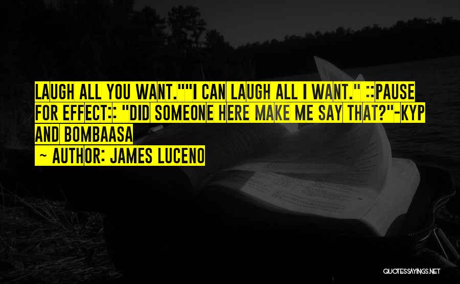 James Luceno Quotes: Laugh All You Want.i Can Laugh All I Want. ::pause For Effect:: Did Someone Here Make Me Say That?-kyp And