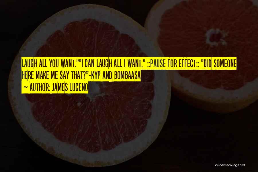 James Luceno Quotes: Laugh All You Want.i Can Laugh All I Want. ::pause For Effect:: Did Someone Here Make Me Say That?-kyp And