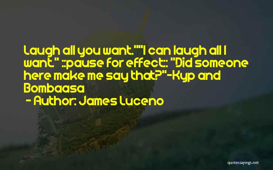 James Luceno Quotes: Laugh All You Want.i Can Laugh All I Want. ::pause For Effect:: Did Someone Here Make Me Say That?-kyp And