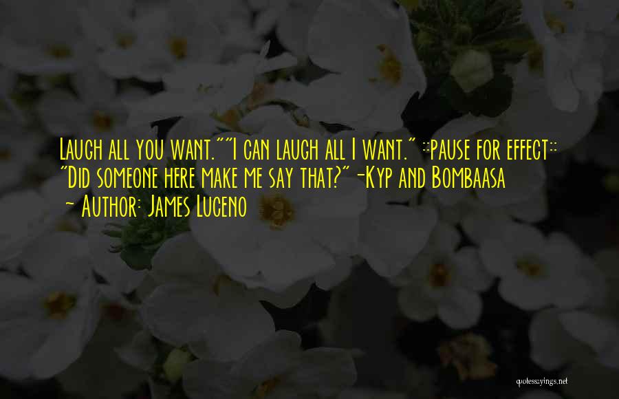 James Luceno Quotes: Laugh All You Want.i Can Laugh All I Want. ::pause For Effect:: Did Someone Here Make Me Say That?-kyp And