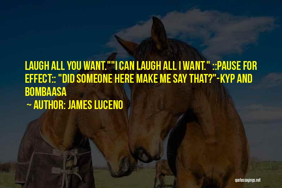 James Luceno Quotes: Laugh All You Want.i Can Laugh All I Want. ::pause For Effect:: Did Someone Here Make Me Say That?-kyp And