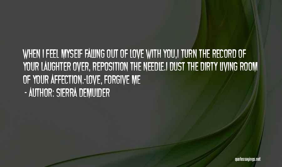 Sierra DeMulder Quotes: When I Feel Myself Falling Out Of Love With You,i Turn The Record Of Your Laughter Over, Reposition The Needle.i