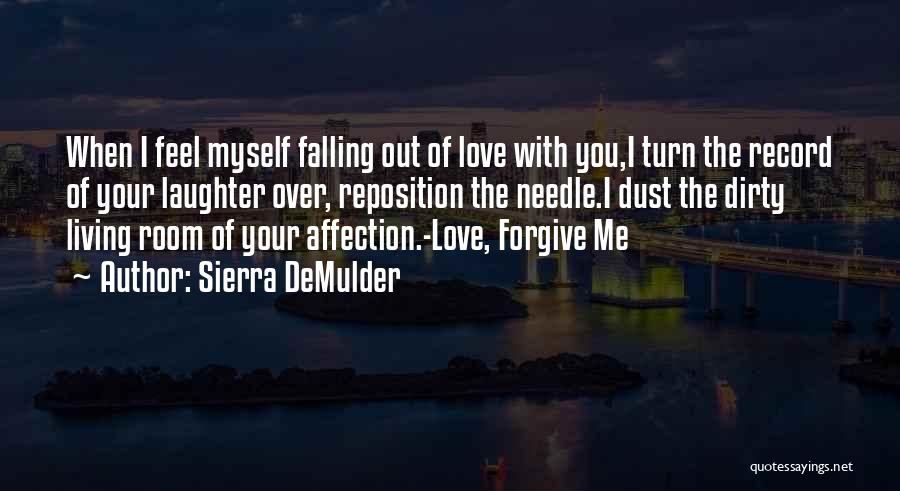 Sierra DeMulder Quotes: When I Feel Myself Falling Out Of Love With You,i Turn The Record Of Your Laughter Over, Reposition The Needle.i