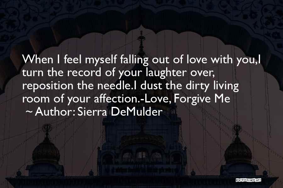 Sierra DeMulder Quotes: When I Feel Myself Falling Out Of Love With You,i Turn The Record Of Your Laughter Over, Reposition The Needle.i