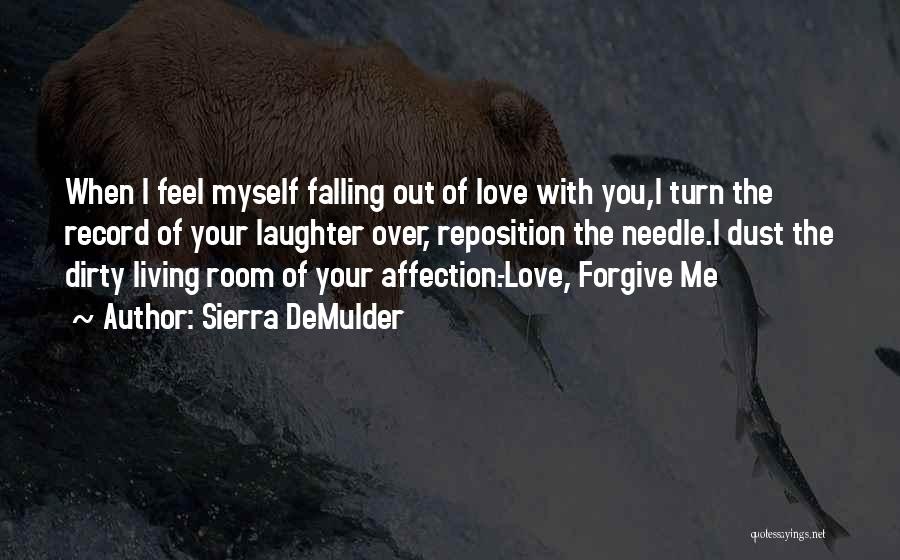 Sierra DeMulder Quotes: When I Feel Myself Falling Out Of Love With You,i Turn The Record Of Your Laughter Over, Reposition The Needle.i