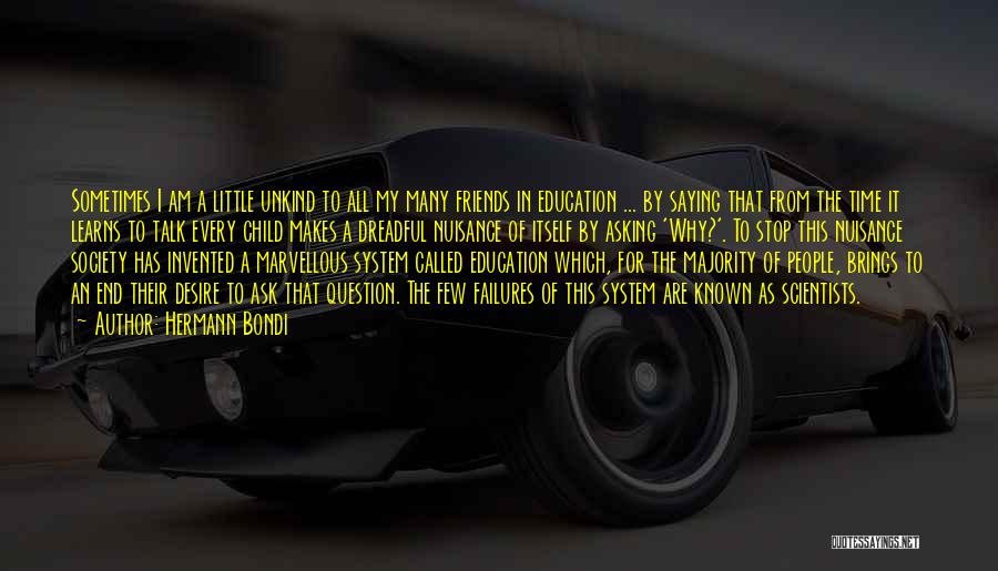 Hermann Bondi Quotes: Sometimes I Am A Little Unkind To All My Many Friends In Education ... By Saying That From The Time