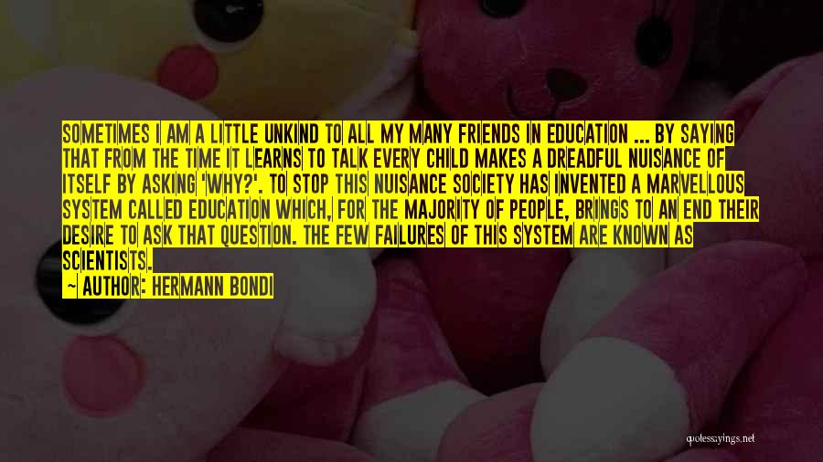 Hermann Bondi Quotes: Sometimes I Am A Little Unkind To All My Many Friends In Education ... By Saying That From The Time