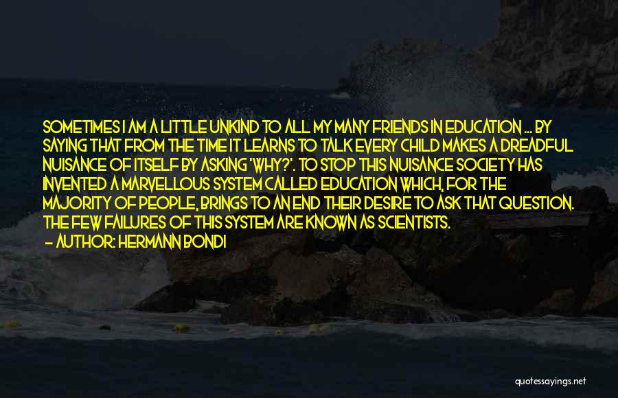 Hermann Bondi Quotes: Sometimes I Am A Little Unkind To All My Many Friends In Education ... By Saying That From The Time