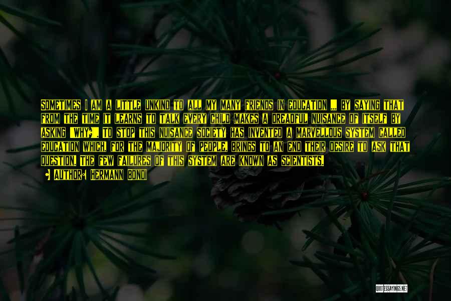 Hermann Bondi Quotes: Sometimes I Am A Little Unkind To All My Many Friends In Education ... By Saying That From The Time