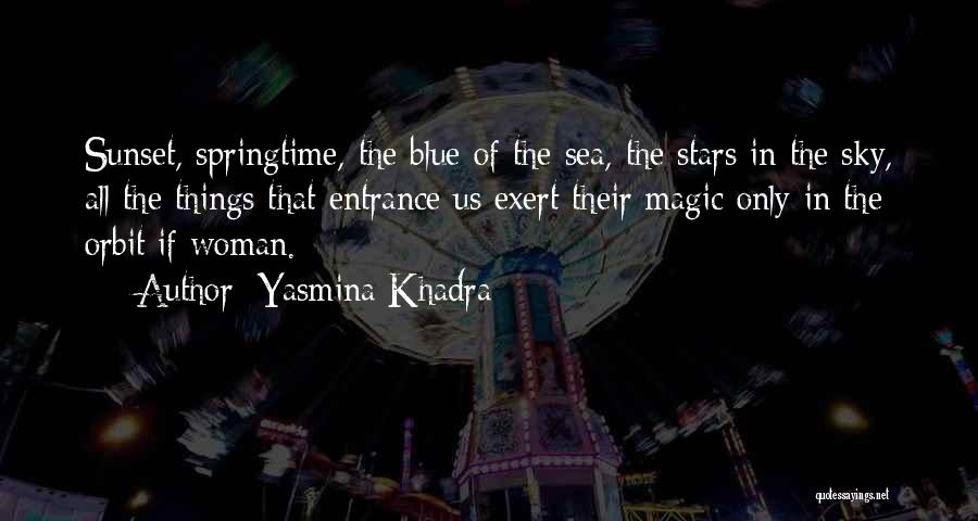 Yasmina Khadra Quotes: Sunset, Springtime, The Blue Of The Sea, The Stars In The Sky, All The Things That Entrance Us Exert Their