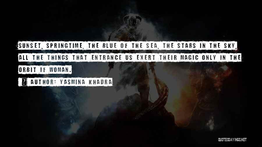 Yasmina Khadra Quotes: Sunset, Springtime, The Blue Of The Sea, The Stars In The Sky, All The Things That Entrance Us Exert Their