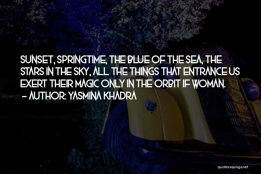 Yasmina Khadra Quotes: Sunset, Springtime, The Blue Of The Sea, The Stars In The Sky, All The Things That Entrance Us Exert Their