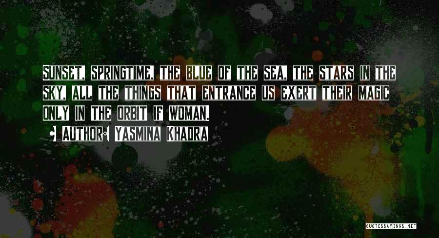 Yasmina Khadra Quotes: Sunset, Springtime, The Blue Of The Sea, The Stars In The Sky, All The Things That Entrance Us Exert Their