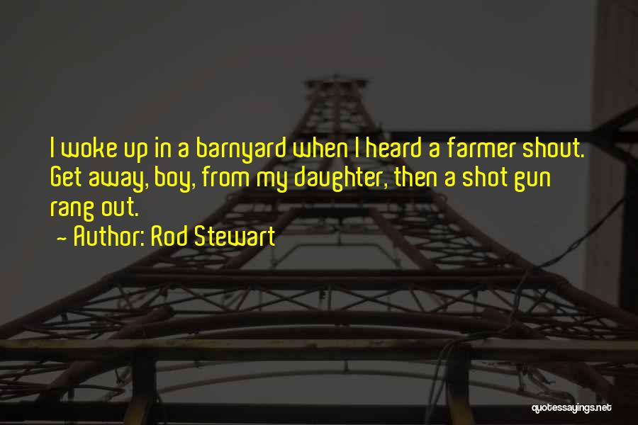 Rod Stewart Quotes: I Woke Up In A Barnyard When I Heard A Farmer Shout. Get Away, Boy, From My Daughter, Then A