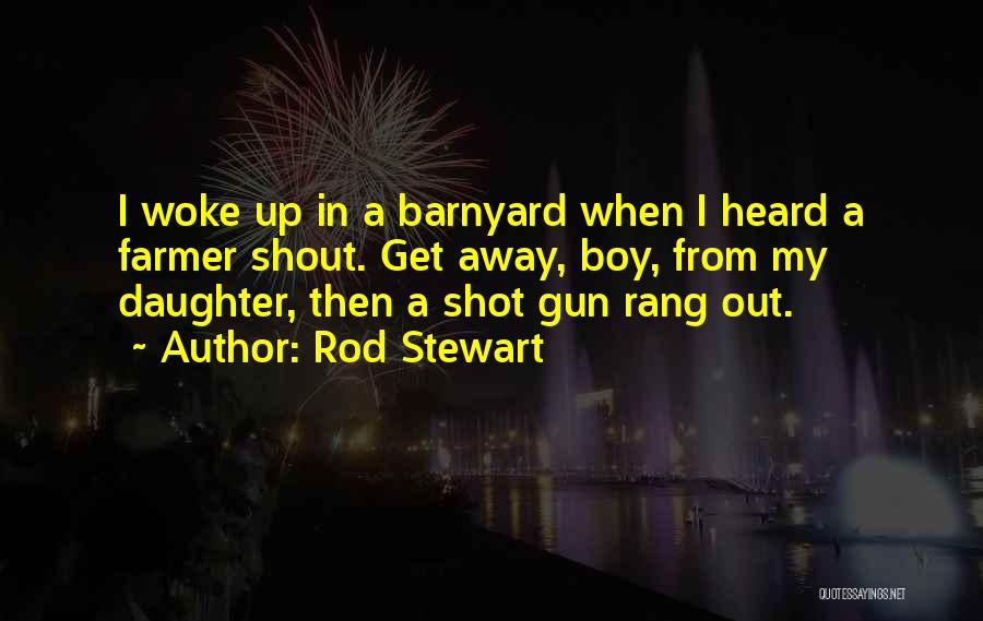 Rod Stewart Quotes: I Woke Up In A Barnyard When I Heard A Farmer Shout. Get Away, Boy, From My Daughter, Then A