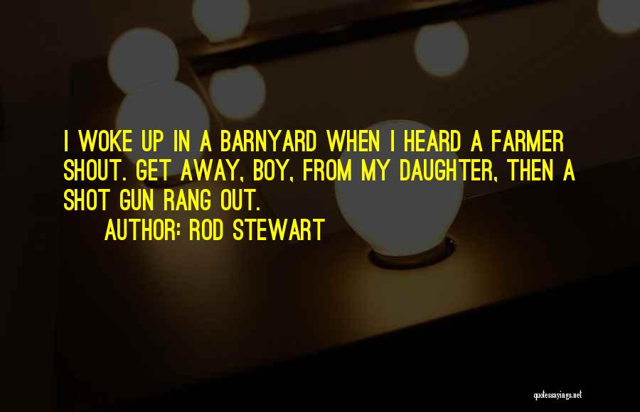 Rod Stewart Quotes: I Woke Up In A Barnyard When I Heard A Farmer Shout. Get Away, Boy, From My Daughter, Then A