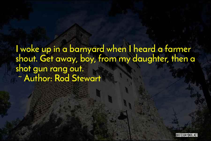 Rod Stewart Quotes: I Woke Up In A Barnyard When I Heard A Farmer Shout. Get Away, Boy, From My Daughter, Then A