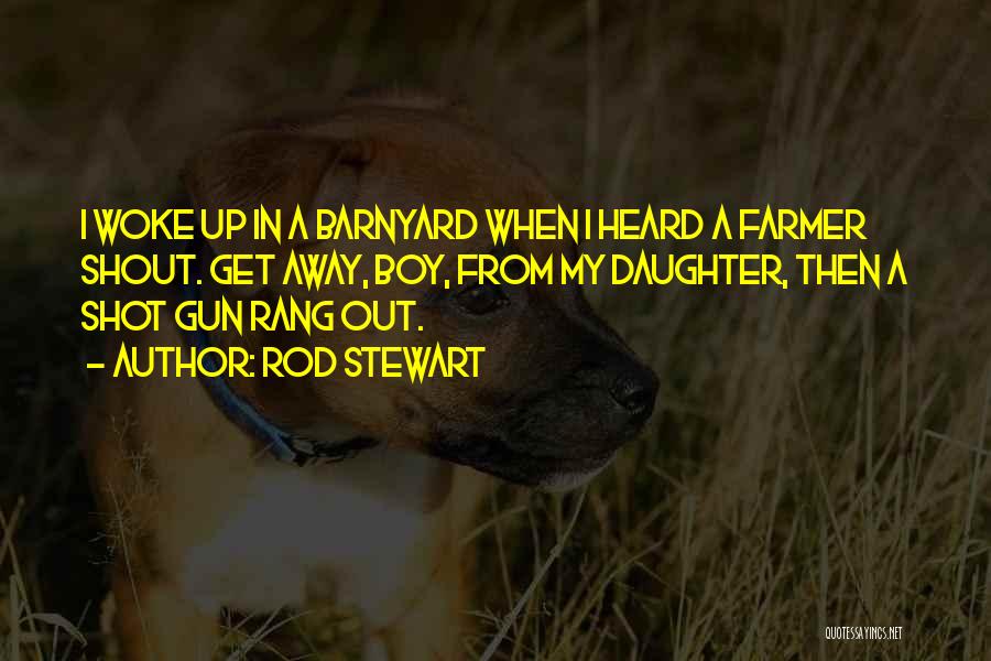 Rod Stewart Quotes: I Woke Up In A Barnyard When I Heard A Farmer Shout. Get Away, Boy, From My Daughter, Then A