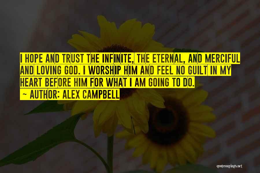 Alex Campbell Quotes: I Hope And Trust The Infinite, The Eternal, And Merciful And Loving God. I Worship Him And Feel No Guilt