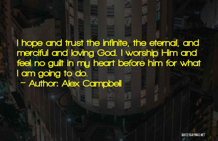 Alex Campbell Quotes: I Hope And Trust The Infinite, The Eternal, And Merciful And Loving God. I Worship Him And Feel No Guilt