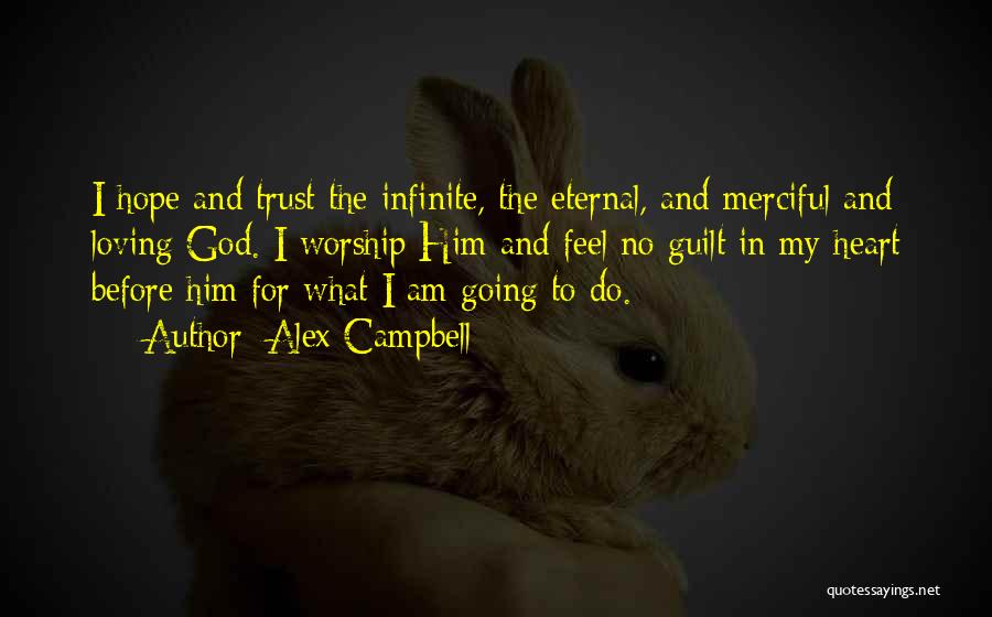 Alex Campbell Quotes: I Hope And Trust The Infinite, The Eternal, And Merciful And Loving God. I Worship Him And Feel No Guilt