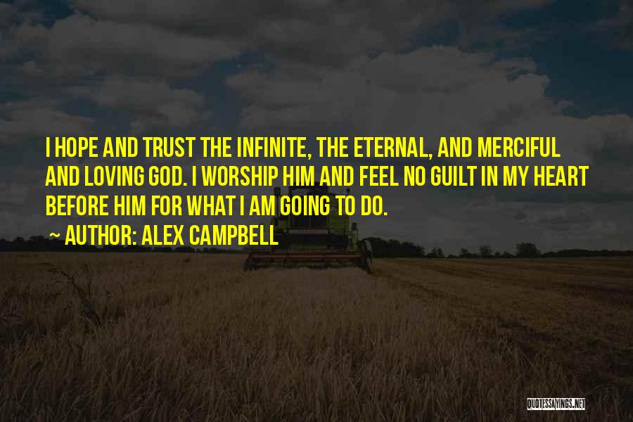 Alex Campbell Quotes: I Hope And Trust The Infinite, The Eternal, And Merciful And Loving God. I Worship Him And Feel No Guilt