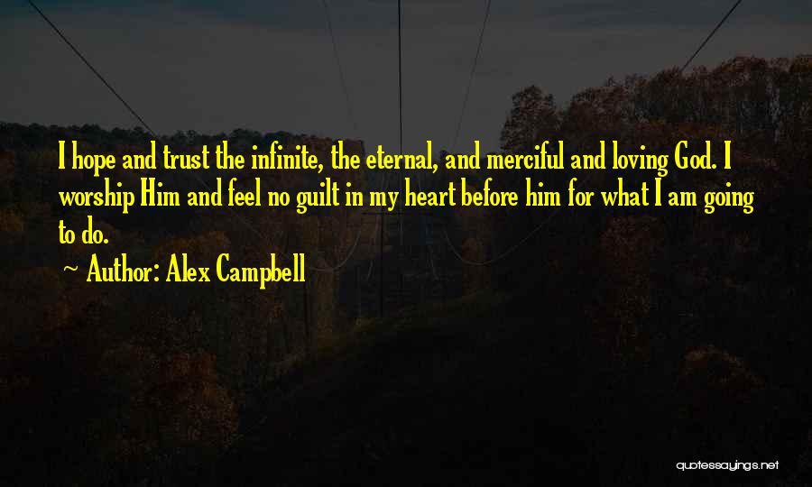 Alex Campbell Quotes: I Hope And Trust The Infinite, The Eternal, And Merciful And Loving God. I Worship Him And Feel No Guilt