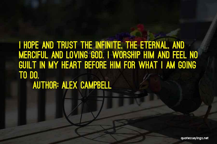 Alex Campbell Quotes: I Hope And Trust The Infinite, The Eternal, And Merciful And Loving God. I Worship Him And Feel No Guilt