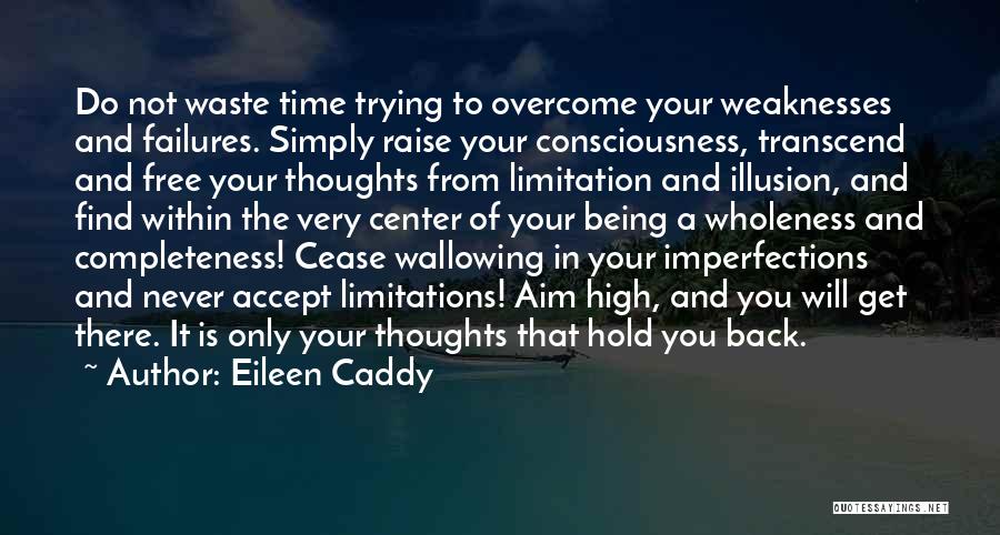 Eileen Caddy Quotes: Do Not Waste Time Trying To Overcome Your Weaknesses And Failures. Simply Raise Your Consciousness, Transcend And Free Your Thoughts