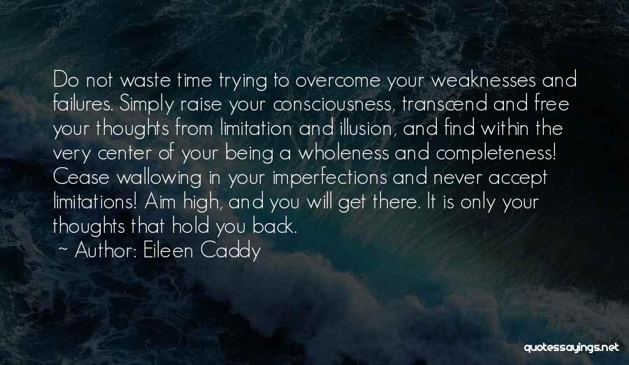 Eileen Caddy Quotes: Do Not Waste Time Trying To Overcome Your Weaknesses And Failures. Simply Raise Your Consciousness, Transcend And Free Your Thoughts