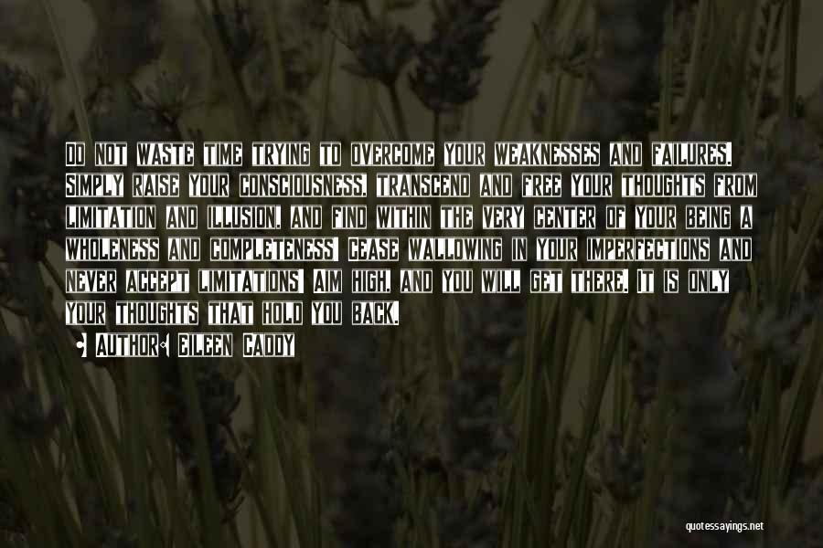 Eileen Caddy Quotes: Do Not Waste Time Trying To Overcome Your Weaknesses And Failures. Simply Raise Your Consciousness, Transcend And Free Your Thoughts