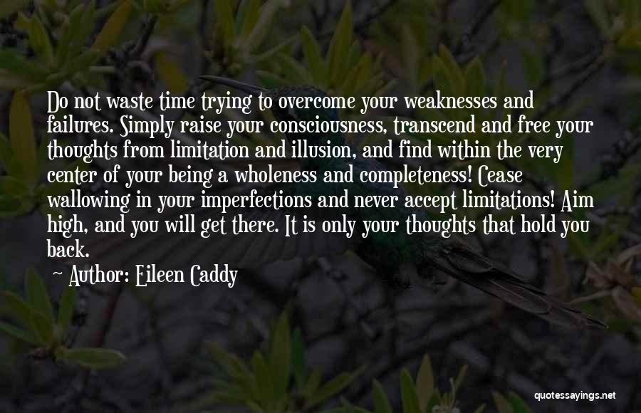 Eileen Caddy Quotes: Do Not Waste Time Trying To Overcome Your Weaknesses And Failures. Simply Raise Your Consciousness, Transcend And Free Your Thoughts