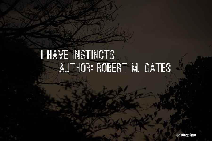 Robert M. Gates Quotes: I Have Instincts.