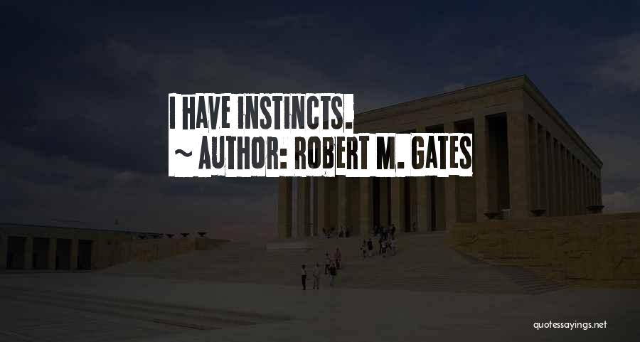 Robert M. Gates Quotes: I Have Instincts.