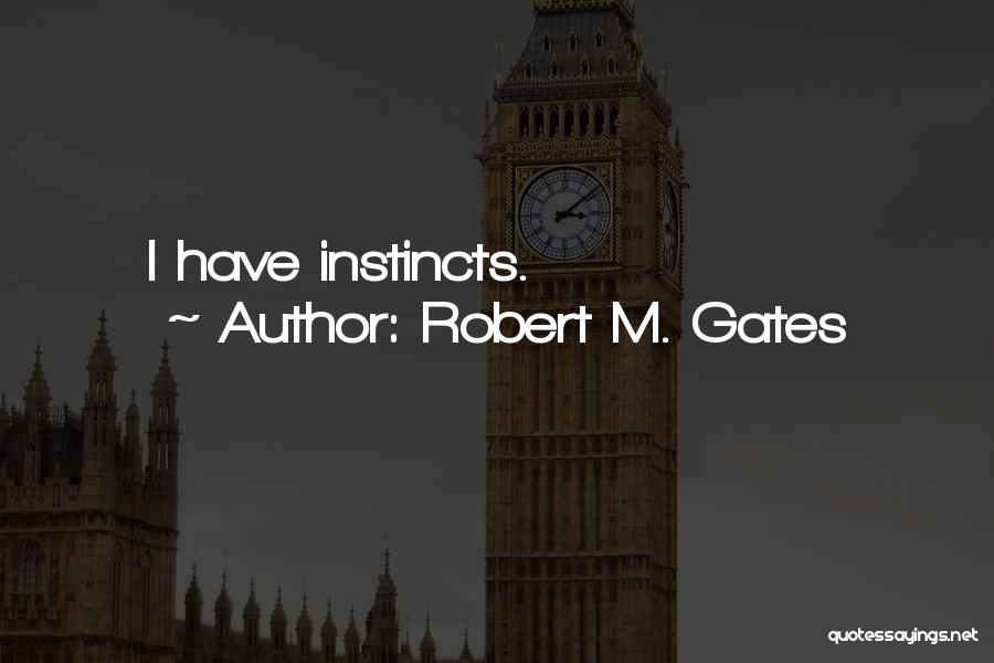 Robert M. Gates Quotes: I Have Instincts.
