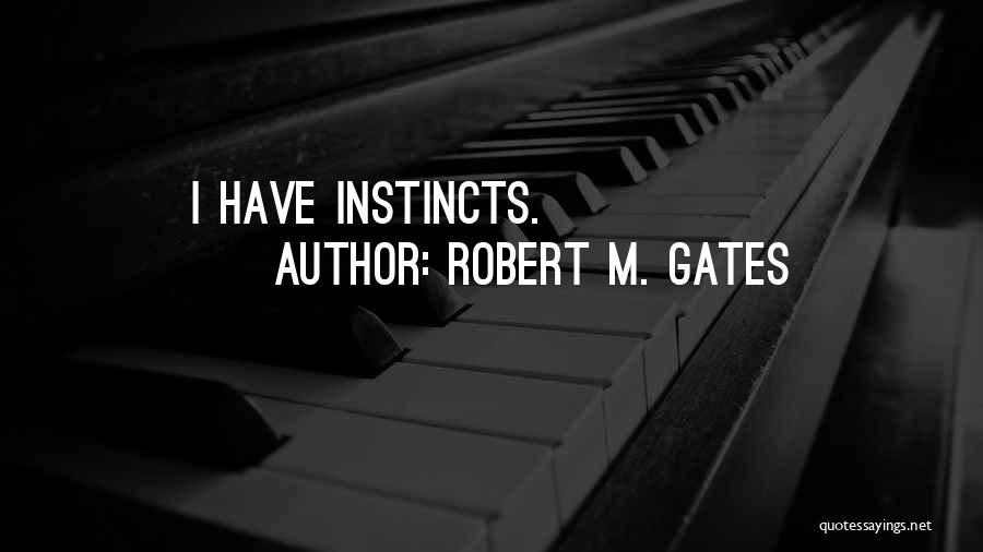 Robert M. Gates Quotes: I Have Instincts.