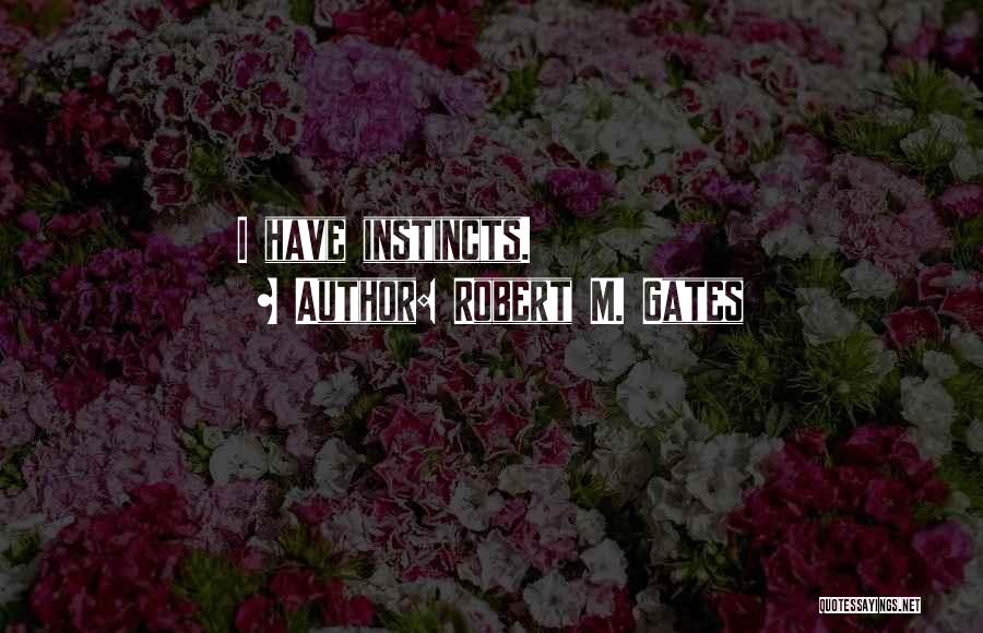 Robert M. Gates Quotes: I Have Instincts.