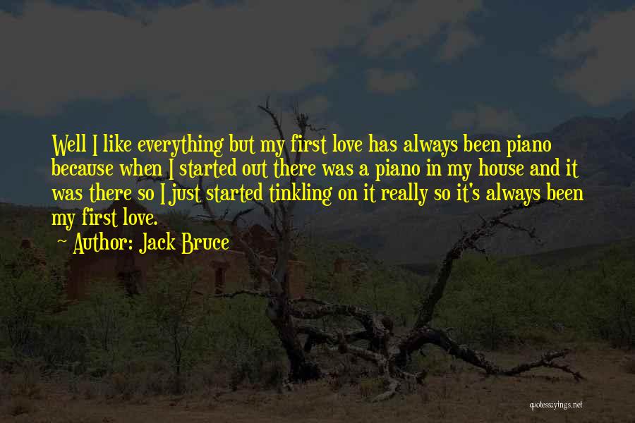 Jack Bruce Quotes: Well I Like Everything But My First Love Has Always Been Piano Because When I Started Out There Was A