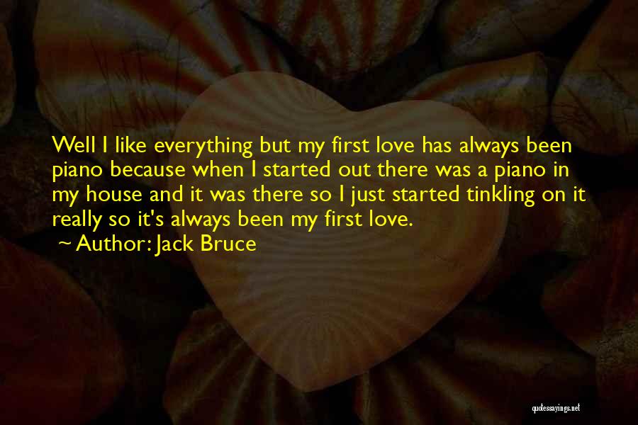 Jack Bruce Quotes: Well I Like Everything But My First Love Has Always Been Piano Because When I Started Out There Was A