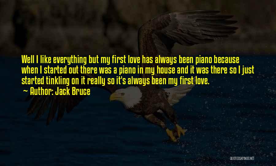 Jack Bruce Quotes: Well I Like Everything But My First Love Has Always Been Piano Because When I Started Out There Was A