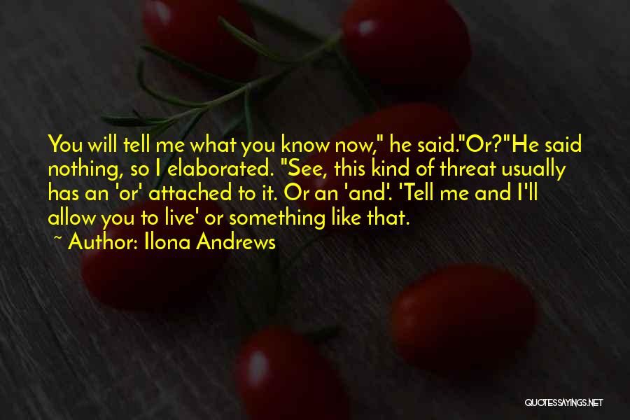 Ilona Andrews Quotes: You Will Tell Me What You Know Now, He Said.or?he Said Nothing, So I Elaborated. See, This Kind Of Threat