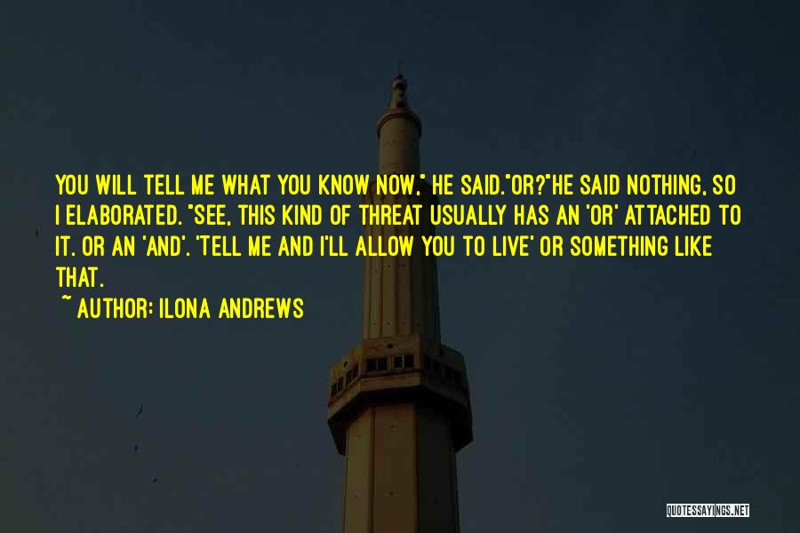 Ilona Andrews Quotes: You Will Tell Me What You Know Now, He Said.or?he Said Nothing, So I Elaborated. See, This Kind Of Threat