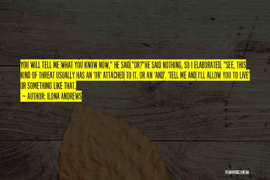 Ilona Andrews Quotes: You Will Tell Me What You Know Now, He Said.or?he Said Nothing, So I Elaborated. See, This Kind Of Threat