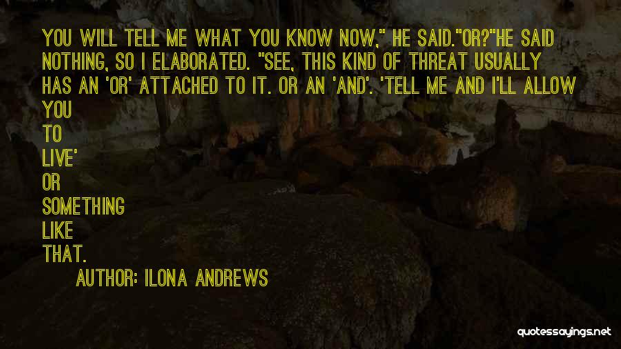 Ilona Andrews Quotes: You Will Tell Me What You Know Now, He Said.or?he Said Nothing, So I Elaborated. See, This Kind Of Threat