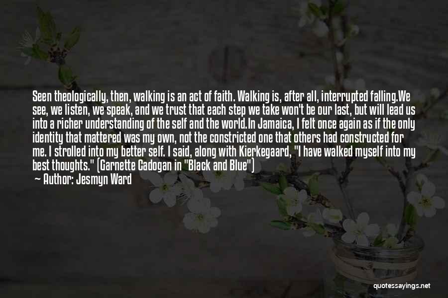 Jesmyn Ward Quotes: Seen Theologically, Then, Walking Is An Act Of Faith. Walking Is, After All, Interrupted Falling.we See, We Listen, We Speak,