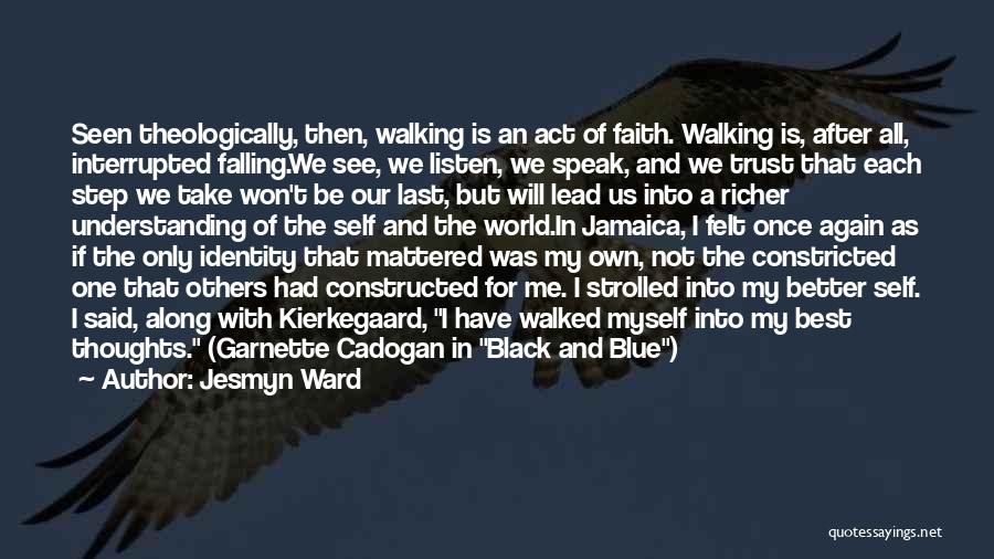 Jesmyn Ward Quotes: Seen Theologically, Then, Walking Is An Act Of Faith. Walking Is, After All, Interrupted Falling.we See, We Listen, We Speak,